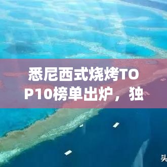 悉尼西式燒烤TOP10榜單出爐，獨(dú)特美食之旅不容錯(cuò)過