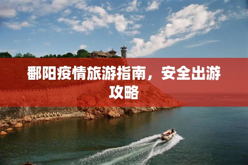 鄱陽疫情旅游指南，安全出游攻略