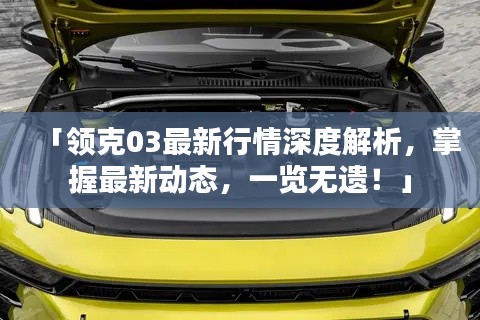 「領(lǐng)克03最新行情深度解析，掌握最新動態(tài)，一覽無遺！」