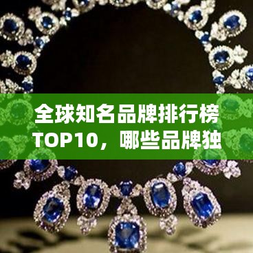 全球知名品牌排行榜TOP10，哪些品牌獨(dú)占鰲頭？
