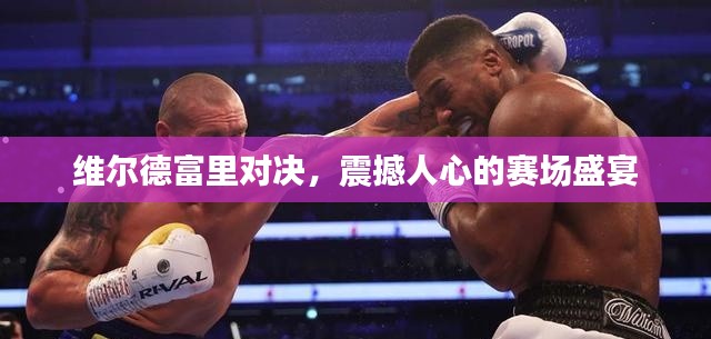 維爾德富里對決，震撼人心的賽場盛宴