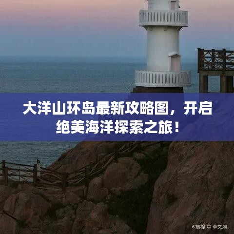 大洋山環(huán)島最新攻略圖，開啟絕美海洋探索之旅！