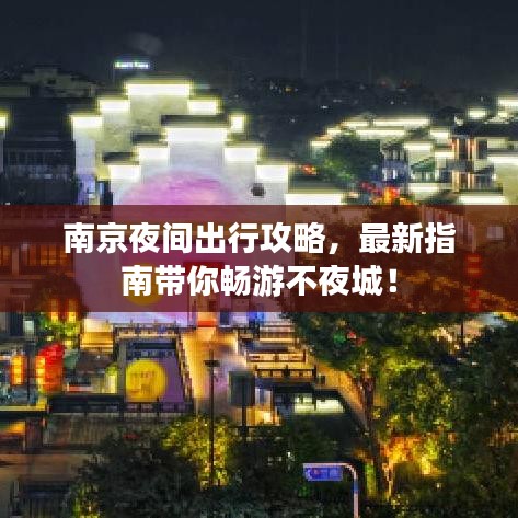 南京夜間出行攻略，最新指南帶你暢游不夜城！